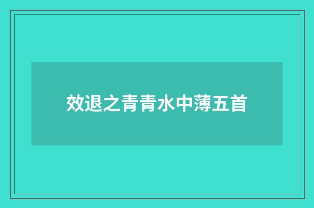效退之青青水中薄五首