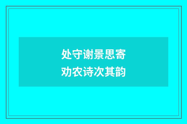 处守谢景思寄劝农诗次其韵