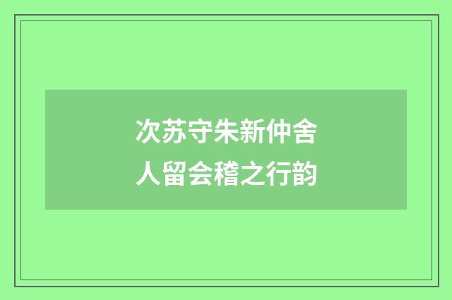 次苏守朱新仲舍人留会稽之行韵