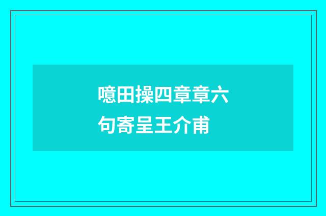 噫田操四章章六句寄呈王介甫