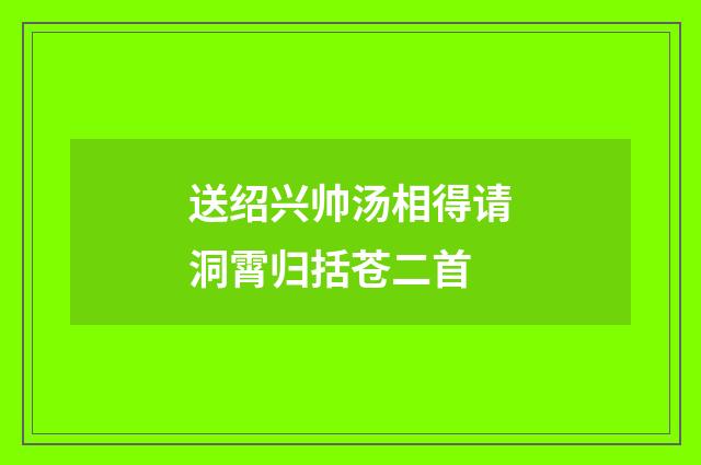 送绍兴帅汤相得请洞霄归括苍二首