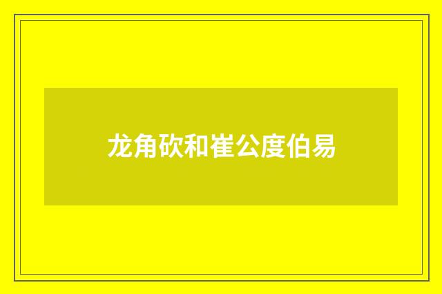 龙角砍和崔公度伯易