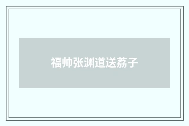 福帅张渊道送荔子
