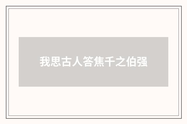 我思古人答焦千之伯强