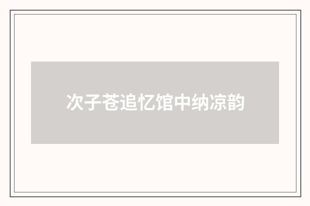 次子苍追忆馆中纳凉韵