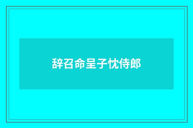 辞召命呈子忱侍郎