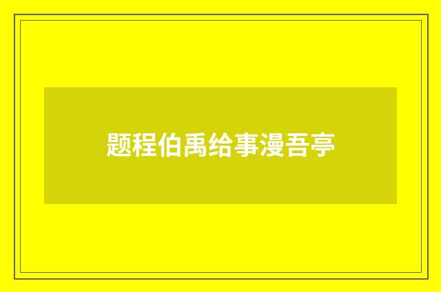 题程伯禹给事漫吾亭