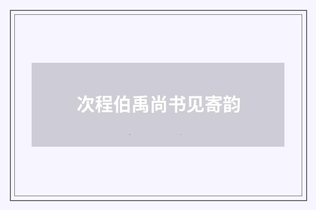 次程伯禹尚书见寄韵