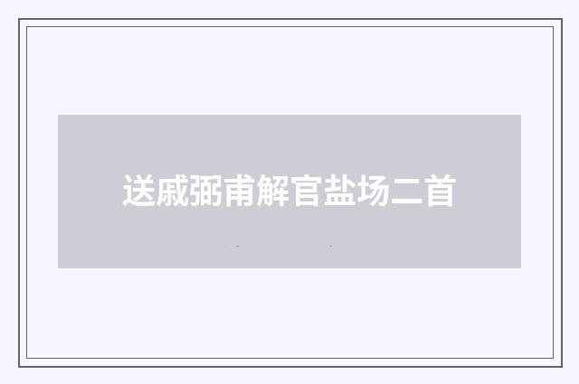 送戚弼甫解官盐场二首