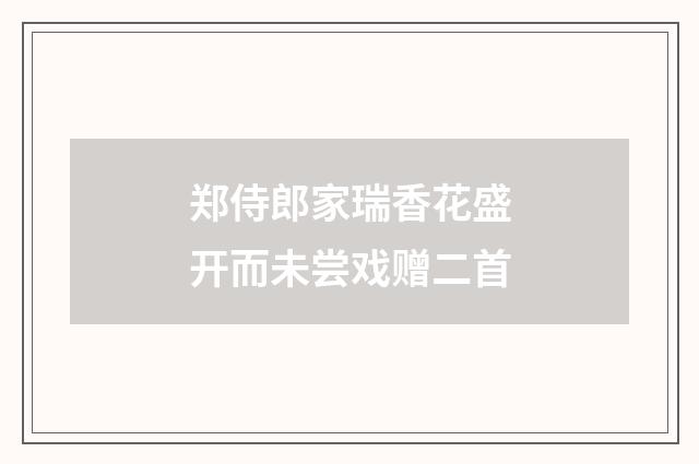 郑侍郎家瑞香花盛开而未尝戏赠二首