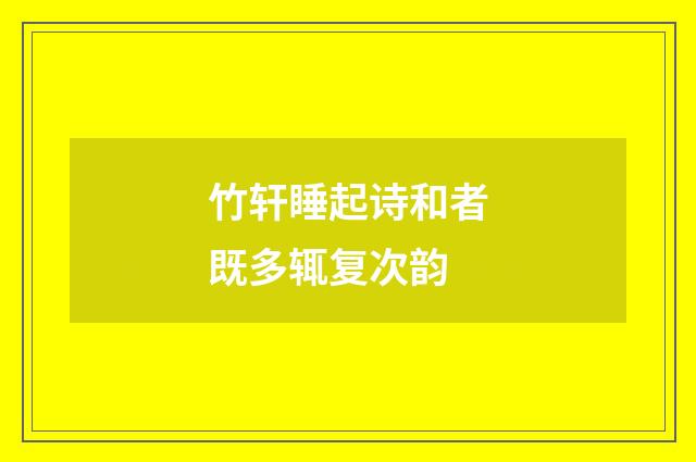 竹轩睡起诗和者既多辄复次韵