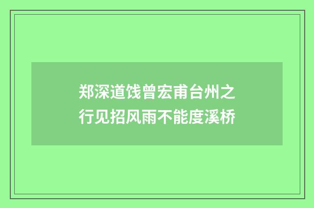 郑深道饯曾宏甫台州之行见招风雨不能度溪桥