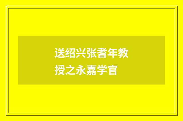 送绍兴张耆年教授之永嘉学官
