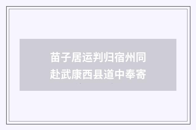 苗子居运判归宿州同赴武康西县道中奉寄