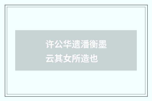 许公华遗潘衡墨云其女所造也