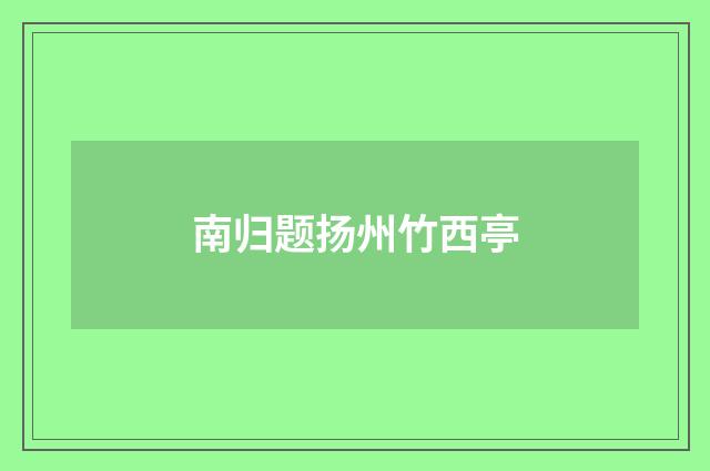 南归题扬州竹西亭