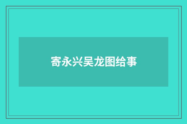 寄永兴吴龙图给事