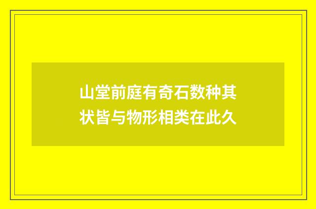 山堂前庭有奇石数种其状皆与物形相类在此久