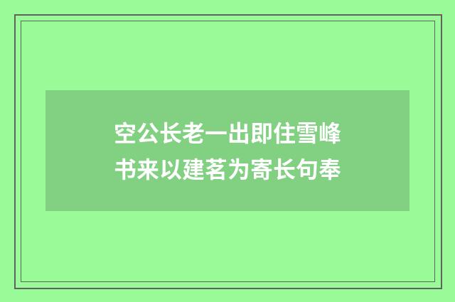 空公长老一出即住雪峰书来以建茗为寄长句奉