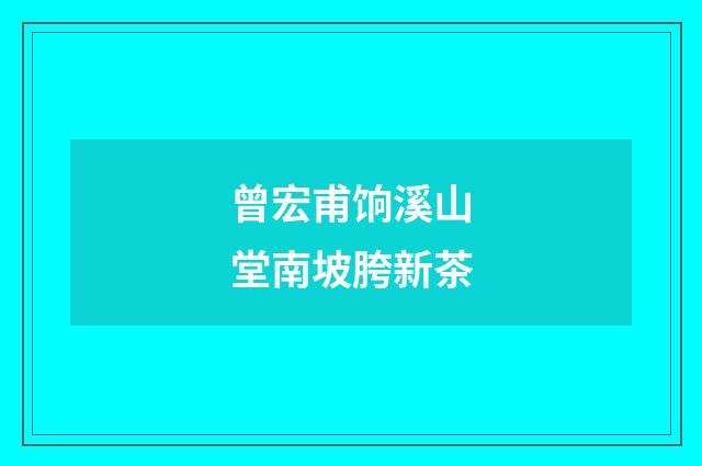 曾宏甫饷溪山堂南坡胯新茶