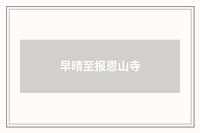 早晴至报恩山寺