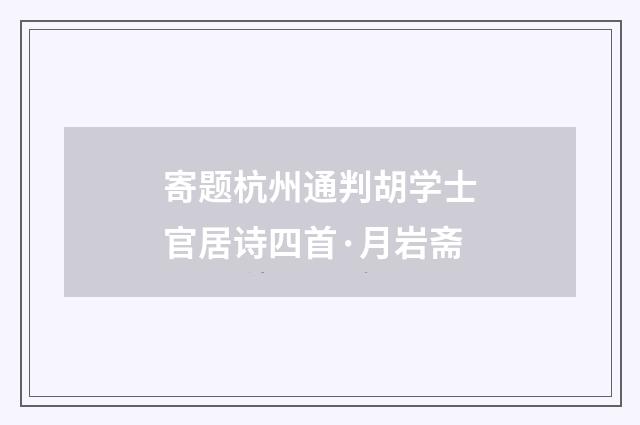 寄题杭州通判胡学士官居诗四首·月岩斋