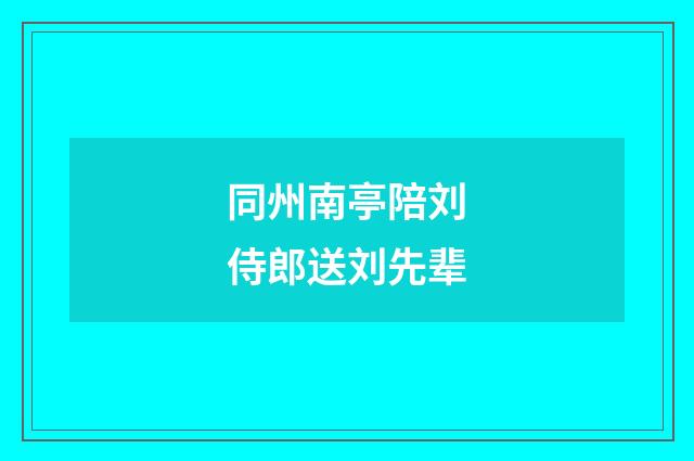 同州南亭陪刘侍郎送刘先辈