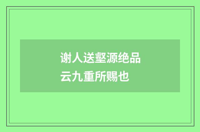 谢人送壑源绝品云九重所赐也