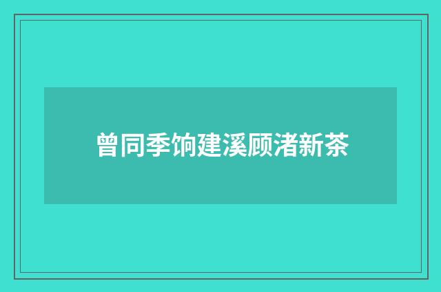 曾同季饷建溪顾渚新茶
