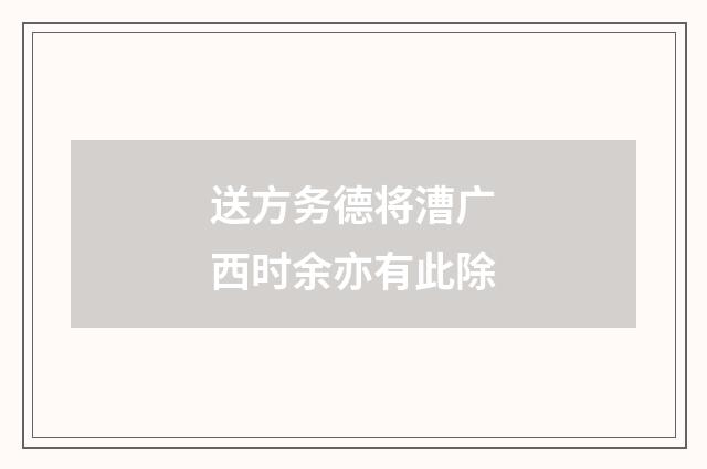 送方务德将漕广西时余亦有此除