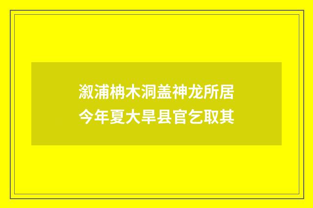 溆浦柟木洞盖神龙所居今年夏大旱县官乞取其