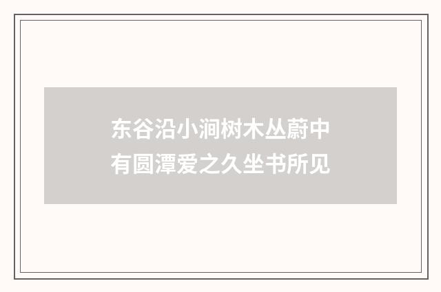 东谷沿小涧树木丛蔚中有圆潭爱之久坐书所见