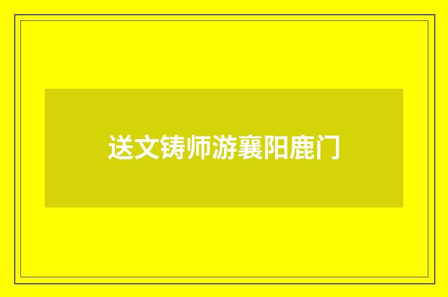 送文铸师游襄阳鹿门