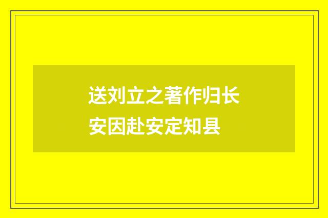 送刘立之著作归长安因赴安定知县