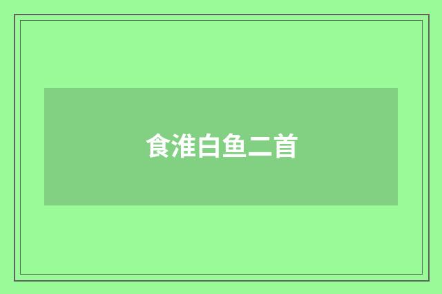 食淮白鱼二首