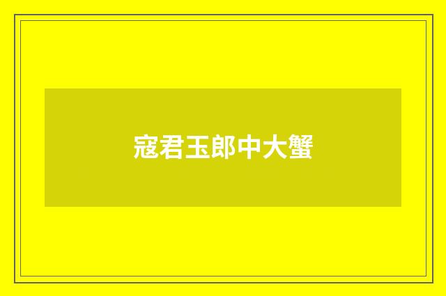 寇君玉郎中大蟹