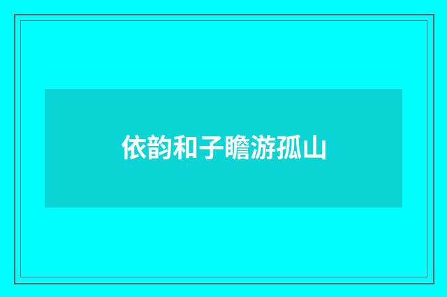 依韵和子瞻游孤山