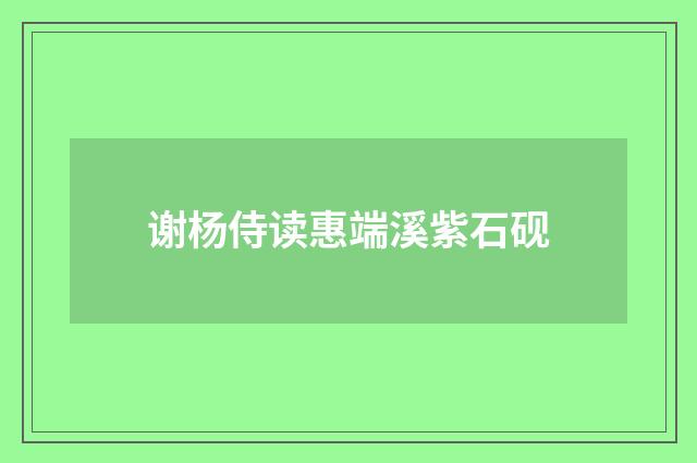 谢杨侍读惠端溪紫石砚