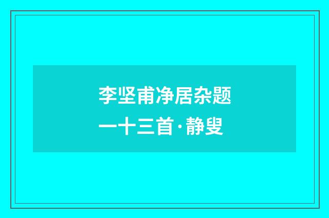 李坚甫净居杂题一十三首·静叟