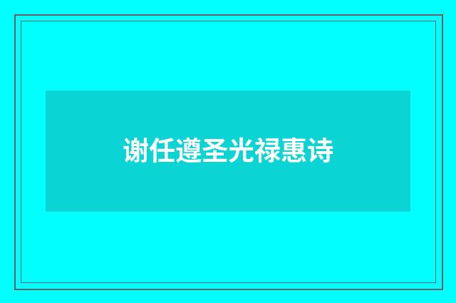 谢任遵圣光禄惠诗