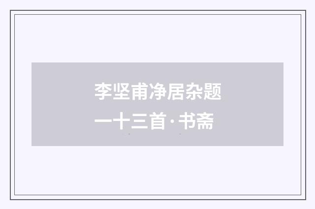 李坚甫净居杂题一十三首·书斋