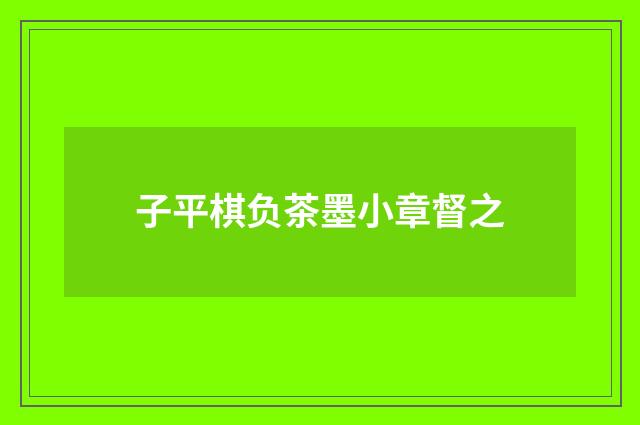 子平棋负茶墨小章督之