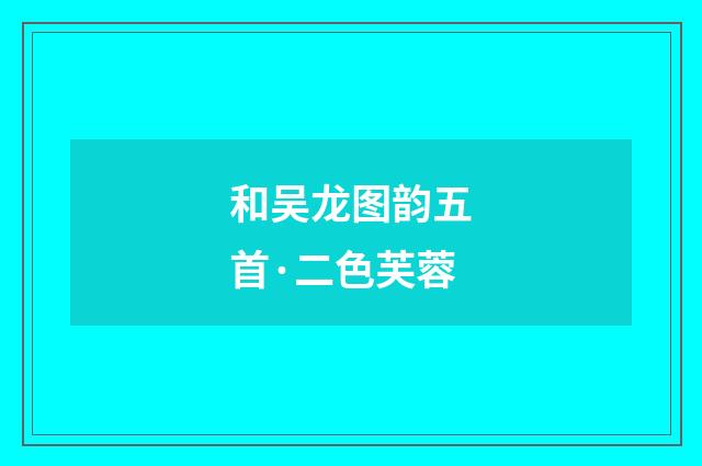 和吴龙图韵五首·二色芙蓉