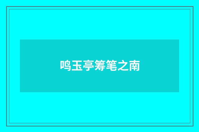 鸣玉亭筹笔之南