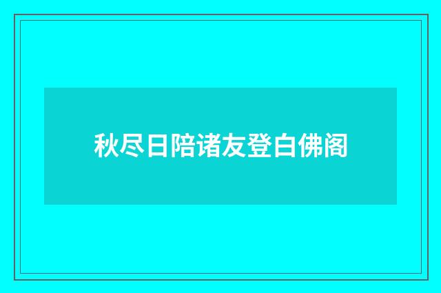 秋尽日陪诸友登白佛阁