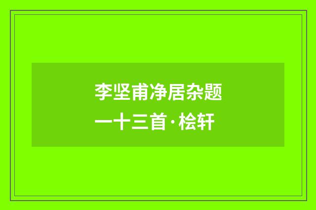 李坚甫净居杂题一十三首·桧轩