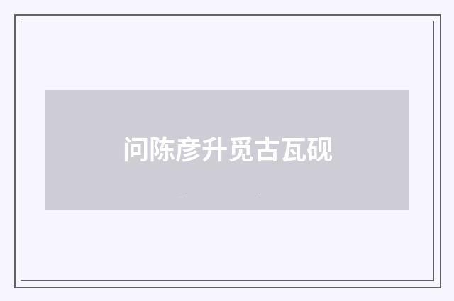 问陈彦升觅古瓦砚