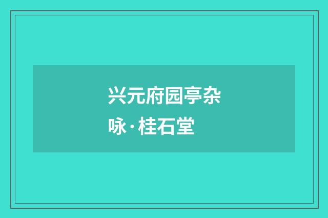 兴元府园亭杂咏·桂石堂