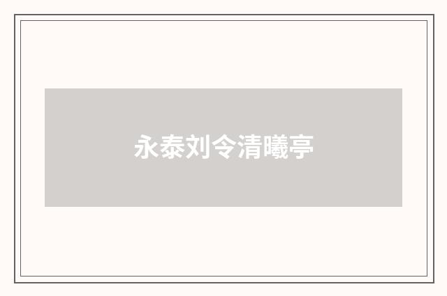 永泰刘令清曦亭