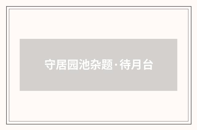 守居园池杂题·待月台